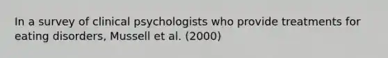 In a survey of clinical psychologists who provide treatments for eating disorders, Mussell et al. (2000)