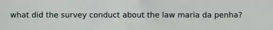 what did the survey conduct about the law maria da penha?