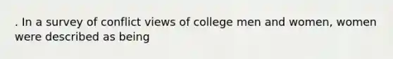 . In a survey of conflict views of college men and women, women were described as being​