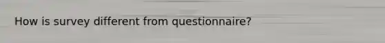 How is survey different from questionnaire?