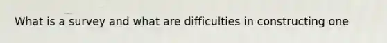 What is a survey and what are difficulties in constructing one