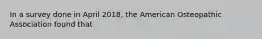 In a survey done in April 2018, the American Osteopathic Association found that