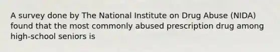 A survey done by The National Institute on Drug Abuse (NIDA) found that the most commonly abused prescription drug among high-school seniors is