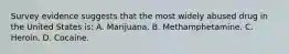 Survey evidence suggests that the most widely abused drug in the United States is: A. Marijuana. B. Methamphetamine. C. Heroin. D. Cocaine.