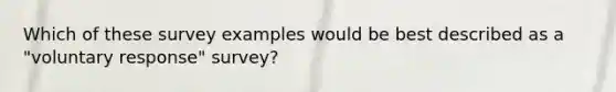 Which of these survey examples would be best described as a "voluntary response" survey?