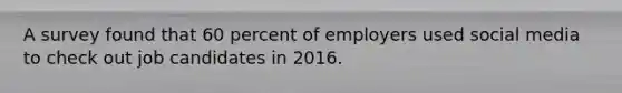 A survey found that 60 percent of employers used social media to check out job candidates in 2016.