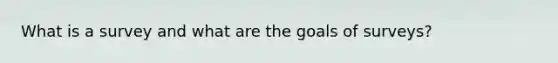 What is a survey and what are the goals of surveys?