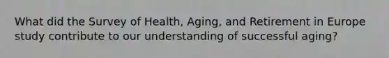 What did the Survey of Health, Aging, and Retirement in Europe study contribute to our understanding of successful aging?