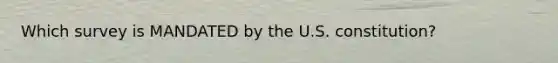 Which survey is MANDATED by the U.S. constitution?