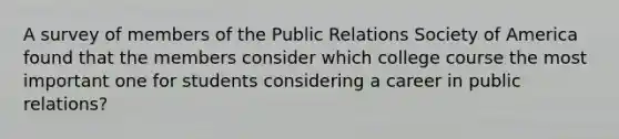 A survey of members of the Public Relations Society of America found that the members consider which college course the most important one for students considering a career in public relations?