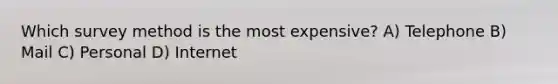 Which survey method is the most expensive? A) Telephone B) Mail C) Personal D) Internet