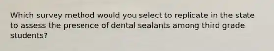 Which survey method would you select to replicate in the state to assess the presence of dental sealants among third grade students?