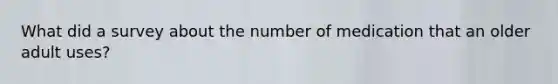 What did a survey about the number of medication that an older adult uses?