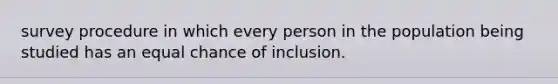 survey procedure in which every person in the population being studied has an equal chance of inclusion.