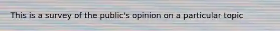 This is a survey of the public's opinion on a particular topic