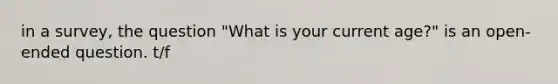 in a survey, the question "What is your current age?" is an open-ended question. t/f