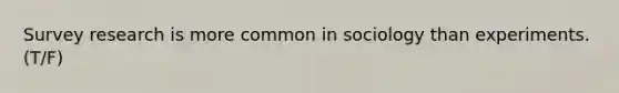 Survey research is more common in sociology than experiments. (T/F)