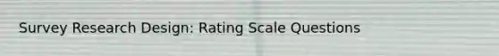 Survey Research Design: Rating Scale Questions