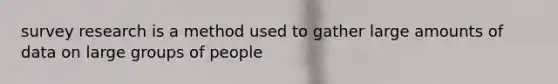 survey research is a method used to gather large amounts of data on large groups of people