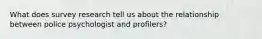 What does survey research tell us about the relationship between police psychologist and profilers?
