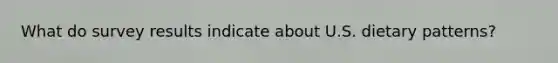 What do survey results indicate about U.S. dietary patterns?