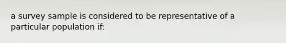 a survey sample is considered to be representative of a particular population if: