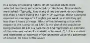 In a survey of sleeping habits, 8400 national adults were selected randomly and contacted by telephone. Respondents were asked: "Typically, how many times per week do you sleep less than 6 hours during the night?" On average, those surveyed reported an average of 1.8 nights per week in which they got less than 6 hours of sleep. Which of the following is true with respect to this scenario? A) 8400 is the size of the population being studied. B) 1.8 is a parameter and represents an estimate of the unknown value of a statistic of interest. C) 1.8 is a statistic and represents an estimate of the unknown value of a parameter of interest. D) None of the above