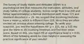 The Survey of Study Habits and Attitudes (SSHA) is a psychological test that measures the motivation, attitudes, and study habits of college students. Scores range from 0 to 200 and follow (approximately) a Normal distribution with mean 115 and standard deviation σ = 25. You suspect that incoming freshman have a mean μ, which is different from 115, since they are often excited yet anxious about entering college. To verify your suspicion, you test the hypotheses H0: μ = 115, Ha: μ 115 You give the SSHA to 25 incoming freshman and find their mean score. Based on this, you reject H0 at significance level α = 0.01. Which of the following would be most helpful in assessing the practical significance of your results?