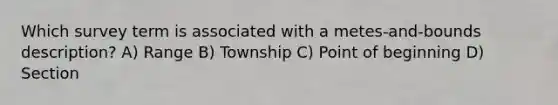 Which survey term is associated with a metes-and-bounds description? A) Range B) Township C) Point of beginning D) Section