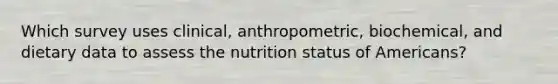 Which survey uses clinical, anthropometric, biochemical, and dietary data to assess the nutrition status of Americans?