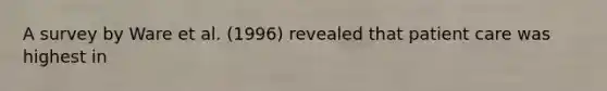 A survey by Ware et al. (1996) revealed that patient care was highest in