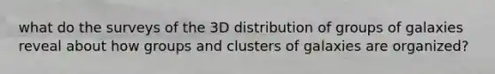 what do the surveys of the 3D distribution of groups of galaxies reveal about how groups and clusters of galaxies are organized?