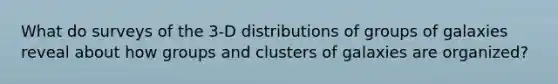 What do surveys of the 3-D distributions of groups of galaxies reveal about how groups and <a href='https://www.questionai.com/knowledge/kcV2DlkpuM-clusters-of-galaxies' class='anchor-knowledge'>clusters of galaxies</a> are organized?