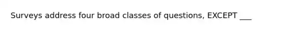 Surveys address four broad classes of questions, EXCEPT ___