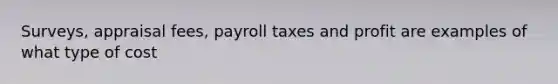 Surveys, appraisal fees, payroll taxes and profit are examples of what type of cost