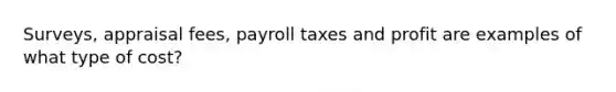 Surveys, appraisal fees, payroll taxes and profit are examples of what type of cost?