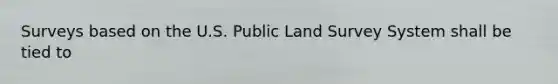 Surveys based on the U.S. Public Land Survey System shall be tied to