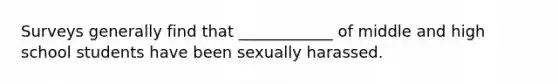 Surveys generally find that ____________ of middle and high school students have been sexually harassed.