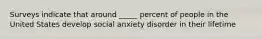 Surveys indicate that around _____ percent of people in the United States develop social anxiety disorder in their lifetime