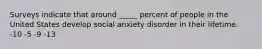 Surveys indicate that around _____ percent of people in the United States develop social anxiety disorder in their lifetime. -10 -5 -9 -13