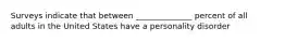 Surveys indicate that between ______________ percent of all adults in the United States have a personality disorder