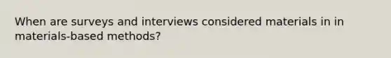 When are surveys and interviews considered materials in in materials-based methods?