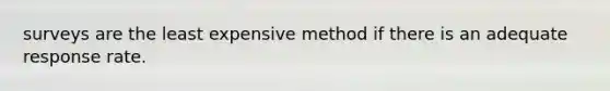 surveys are the least expensive method if there is an adequate response rate.