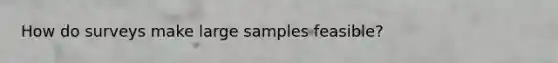 How do surveys make large samples feasible?