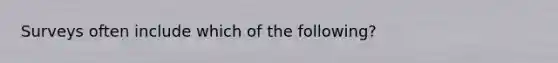 Surveys often include which of the following?