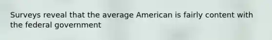 Surveys reveal that the average American is fairly content with the federal government