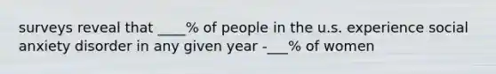 surveys reveal that ____% of people in the u.s. experience social anxiety disorder in any given year -___% of women