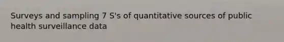 Surveys and sampling 7 S's of quantitative sources of public health surveillance data