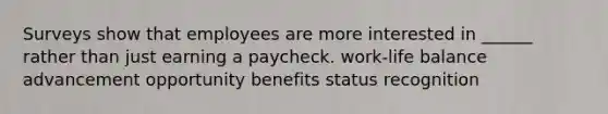 Surveys show that employees are more interested in ______ rather than just earning a paycheck. work-life balance advancement opportunity benefits status recognition