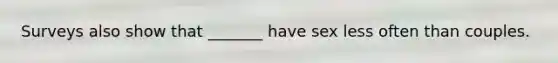 Surveys also show that _______ have sex less often than couples.